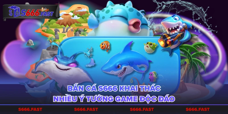 Bắn cá S666 khai thác nhiều ý tưởng game độc đáo