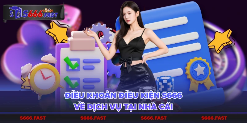 Điều khoản điều kiện S666 về dịch vụ tại nhà cái